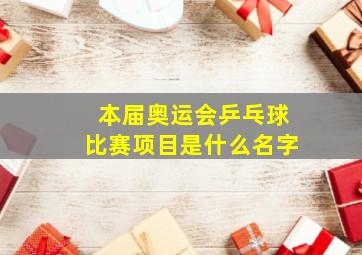 本届奥运会乒乓球比赛项目是什么名字