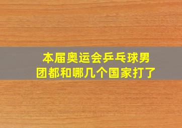 本届奥运会乒乓球男团都和哪几个国家打了