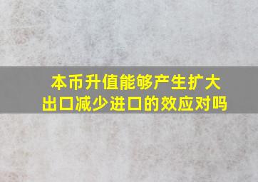 本币升值能够产生扩大出口减少进口的效应对吗