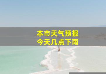 本市天气预报今天几点下雨