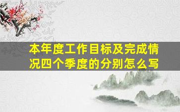 本年度工作目标及完成情况四个季度的分别怎么写