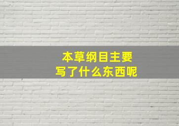 本草纲目主要写了什么东西呢