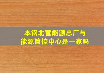 本钢北营能源总厂与能源管控中心是一家吗