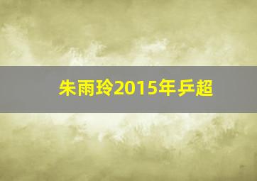 朱雨玲2015年乒超