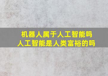 机器人属于人工智能吗人工智能是人类富裕的吗