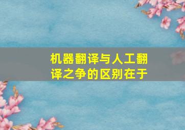 机器翻译与人工翻译之争的区别在于