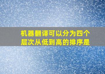 机器翻译可以分为四个层次从低到高的排序是