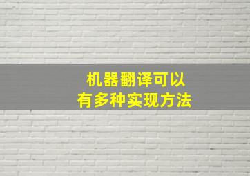 机器翻译可以有多种实现方法