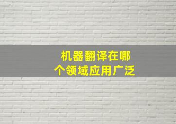 机器翻译在哪个领域应用广泛