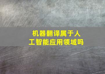 机器翻译属于人工智能应用领域吗