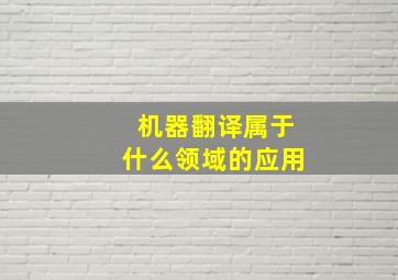 机器翻译属于什么领域的应用