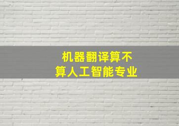 机器翻译算不算人工智能专业