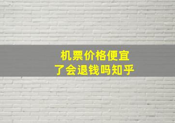 机票价格便宜了会退钱吗知乎