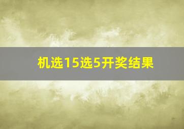 机选15选5开奖结果