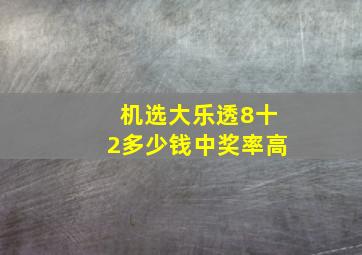 机选大乐透8十2多少钱中奖率高