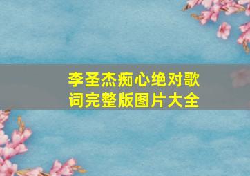 李圣杰痴心绝对歌词完整版图片大全