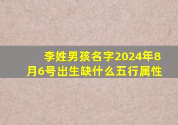 李姓男孩名字2024年8月6号出生缺什么五行属性