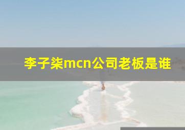 李子柒mcn公司老板是谁