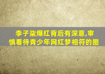 李子柒爆红背后有深意,审慎看待青少年网红梦相符的图