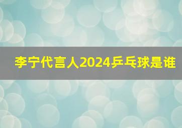 李宁代言人2024乒乓球是谁