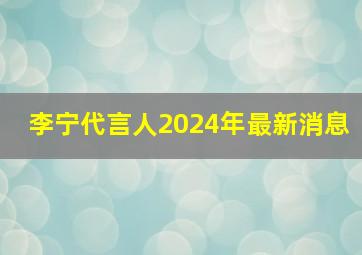 李宁代言人2024年最新消息