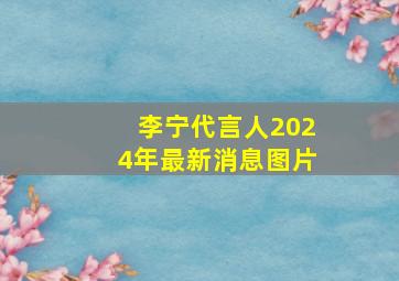 李宁代言人2024年最新消息图片