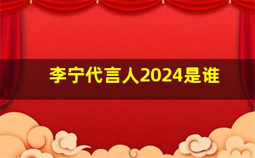 李宁代言人2024是谁