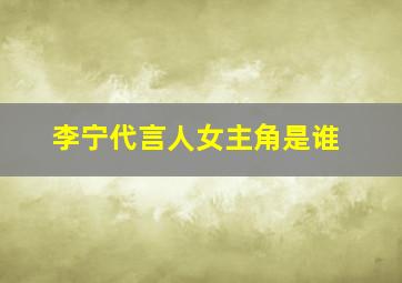 李宁代言人女主角是谁