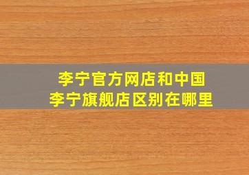 李宁官方网店和中国李宁旗舰店区别在哪里