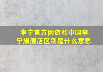 李宁官方网店和中国李宁旗舰店区别是什么意思