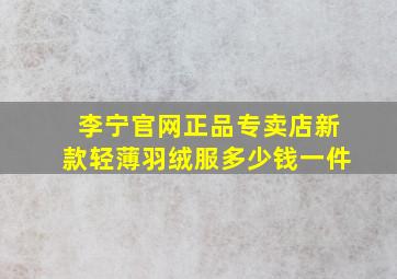 李宁官网正品专卖店新款轻薄羽绒服多少钱一件