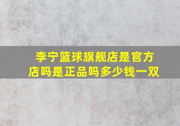 李宁篮球旗舰店是官方店吗是正品吗多少钱一双