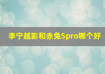 李宁越影和赤兔5pro哪个好