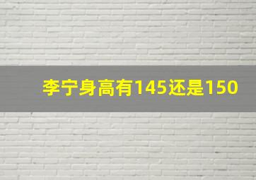 李宁身高有145还是150