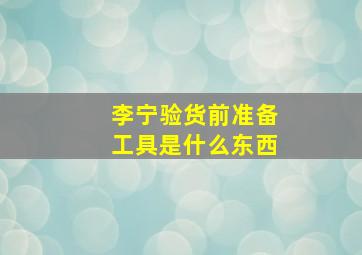 李宁验货前准备工具是什么东西