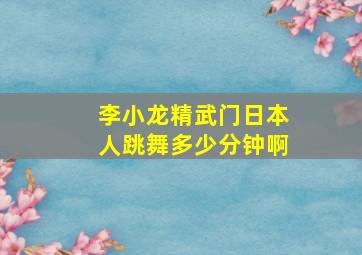 李小龙精武门日本人跳舞多少分钟啊