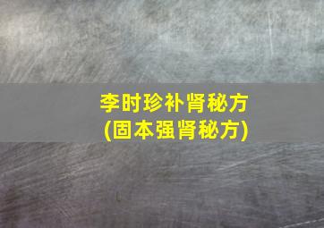 李时珍补肾秘方(固本强肾秘方)