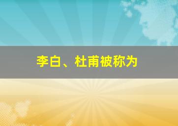 李白、杜甫被称为