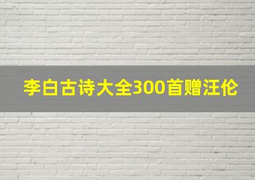 李白古诗大全300首赠汪伦