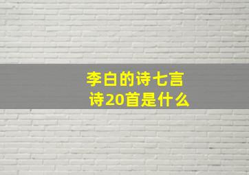 李白的诗七言诗20首是什么