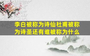 李白被称为诗仙杜甫被称为诗圣还有谁被称为什么