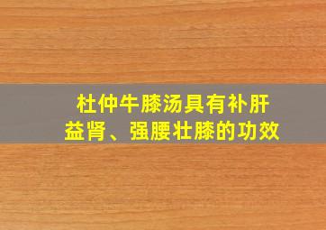 杜仲牛膝汤具有补肝益肾、强腰壮膝的功效