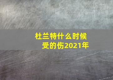 杜兰特什么时候受的伤2021年