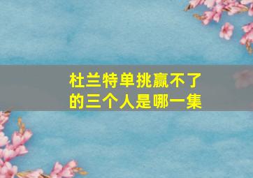 杜兰特单挑赢不了的三个人是哪一集