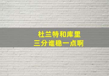 杜兰特和库里三分谁稳一点啊