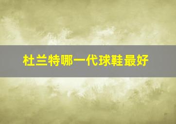 杜兰特哪一代球鞋最好