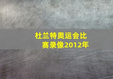 杜兰特奥运会比赛录像2012年