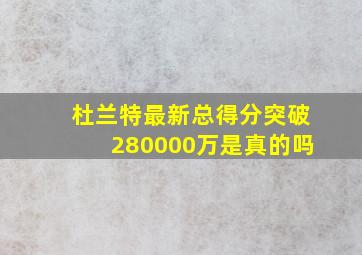 杜兰特最新总得分突破280000万是真的吗