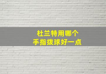 杜兰特用哪个手指拨球好一点