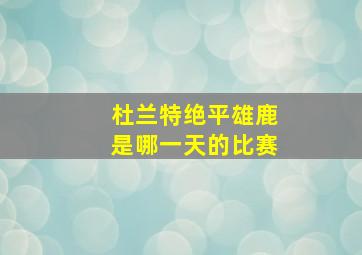 杜兰特绝平雄鹿是哪一天的比赛